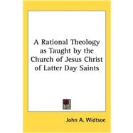 A Rational Theology As Taught By The Church Of Jesus Christ Of Latter Day Saints