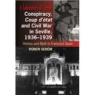 Conspiracy, Coup d'état and Civil War in Seville, 1936-1939 History and Myth in Francoist Spain