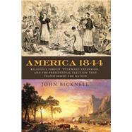 America 1844 Religious Fervor, Westward Expansion, and the Presidential Election That Transformed a Nation