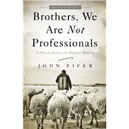 Brothers, We Are Not Professionals A Plea to Pastors for Radical Ministry, Updated and Expanded Edition