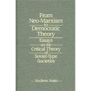 From Neo-Marxism to Democratic Theory: Essays on the Critical Theory of Soviet-type Societies: Essays on the Critical Theory of Soviet-type Societies