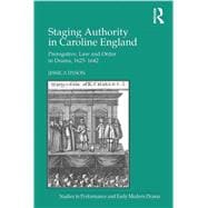 Staging Authority in Caroline England: Prerogative, Law and Order in Drama, 1625û1642