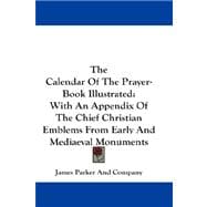 The Calendar of the Prayer-book Illustrated: With an Appendix of the Chief Christian Emblems from Early and Mediaeval Monuments