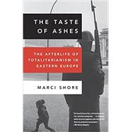 The Taste of Ashes The Afterlife of Totalitarianism in Eastern Europe