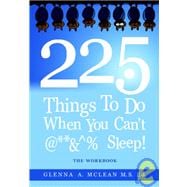 225 THINGS TO DO WHEN YOU CAN'T @**&^% SLEEP!
