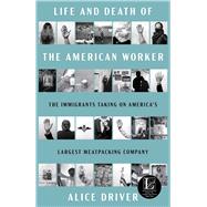 Life and Death of the American Worker The Immigrants Taking on America's Largest Meatpacking Company,9781668078822