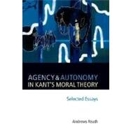 Agency and Autonomy in Kant's Moral Theory Selected Essays