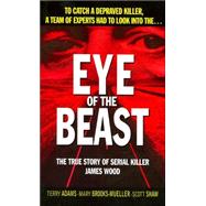 Eye of the Beast : The True Story of Serial Killer James Wood