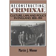 Reconstructing the Criminal: Culture, Law, and Policy in England, 1830â€“1914