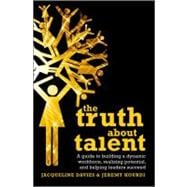 The Truth about Talent A guide to building a dynamic workforce, realizing potential and helping leaders succeed