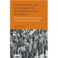 The Politics and Economics of Decolonization in Africa The Failed Experiment of the Central African Federation