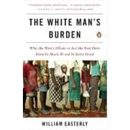 White Man's Burden : Why the West's Efforts to Aid the Rest Have Done So Much Ill and So Little Good