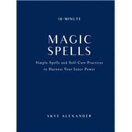 10-Minute Magic Spells Simple Spells and Self-Care Practices to Harness Your Inner Power