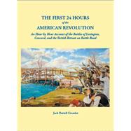 The First 24 Hours of the American Revolution. An Hour by Hour Account of the Battle of Lexington, Concord, and the British Retreat on Battle Road