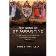 The Sons of St Augustine Art and Memory in the Augustinian Churches of Central Italy, 1256–1370