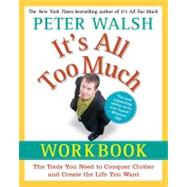 It's All Too Much Workbook : The Tools You Need to Conquer Clutter and Create the Life You Want
