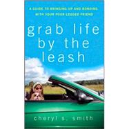 Grab Life by the Leash : A Guide to Bringing up and Bonding with Your Four-Legged Friend