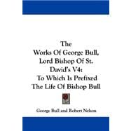 The Works of George Bull, Lord Bishop of St. David's: To Which Is Prefixed the Life of Bishop Bull