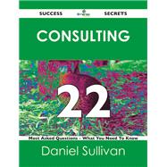 Consulting 22 Success Secrets: 22 Most Asked Questions on Consulting