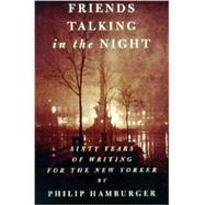 Friends Talking in the Night : Sixty Years of Writing for the New Yorker