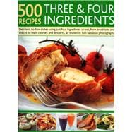 500 Recipes Three and Four Ingredients Delicious, no-fuss dishes using just four ingredients or less, from breakfasts and snacks to main courses and desserts, all shown in 500 fabulous photographs
