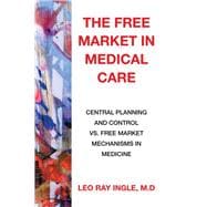 The Free Market in Medical Care: Central Planning and Control Vs. Free Market Mechanisms in Medicine