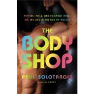 The Body Shop: Parties, Pills, and Pumping Iron -- Or, My Life in the Age of Muscle