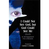 I Could Not See God, but God Could See Me : It All Happened for a Reason