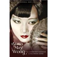 Anna May Wong From Laundryman’s Daughter to Hollywood Legend