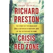 Crisis in the Red Zone The Story of the Deadliest Ebola Outbreak in History, and of the Outbreaks to Come