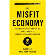 The Misfit Economy Lessons in Creativity from Pirates, Hackers, Gangsters and Other Informal Entrepreneurs