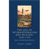 The Age of Internationalism and Belgium, 1880–1930 Peace, Progress and Prestige