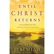 Until Christ Returns : Living Faithfully Today While We Wait for Our Glorious Tomorrow