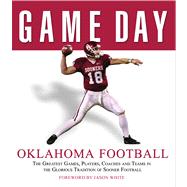 Game Day: Oklahoma Football The Greatest Games, Players, Coaches and Teams in the Glorious Tradition of Sooner Football