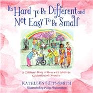 It's Hard To Be Different and Not Easy To Be Small A Children's Book to Share with Adults in Celebration of Diversity