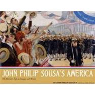 John Philip Sousa's America The Patriot's Life in Images and Words