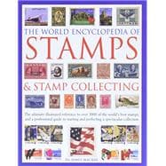 The World Encyclopedia of Stamps & Stamp Collecting The Ultimate Illustrated Reference To Over 3000 Of The World'S Best Stamps, And A Professional Guide To Starting And Perfecting A Spectacular Collection