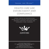 Health Care Law Enforcement and Compliance: Leading Lawyers on Understanding Recent Trends in Health Care Enforcement, Updating Compliance Programs, and Developing Client Strategies