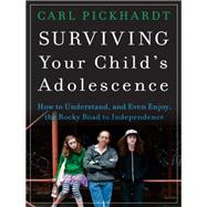 Surviving Your Child's Adolescence How to Understand, and Even Enjoy, the Rocky Road to Independence