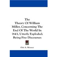 The Theory Of William Miller, Concerning The End Of The World In 1843, Utterly Exploded: Being Five Discourses