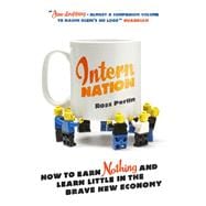 Intern Nation How to Earn Nothing and Learn Little in the Brave New Economy