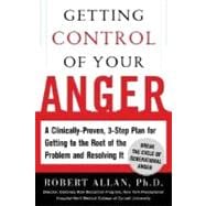 Getting Control of Your Anger : A Clinically Proven, Three-Step Plan for Getting to the Root of the Problem and Resolving It