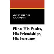 Flint : His Faults, His Friendships, His Fortunes