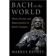 Bach in the World Music, Society, and Representation in Bach's Cantatas