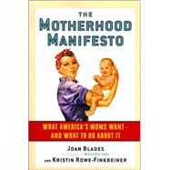 The Motherhood Manifesto What America's Moms Want -- and What To Do About It
