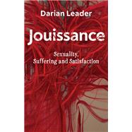 Jouissance Sexuality, Suffering and Satisfaction