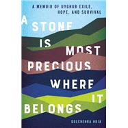 A Stone is Most Precious Where it Belongs A Memoir of Uyghur Exile, Hope, and Survival