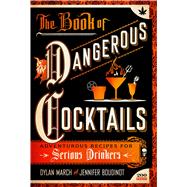 The Book of Dangerous Cocktails Adventurous Recipes for Serious Drinkers