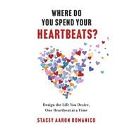 Where Do You Spend Your Heartbeats? Design the Life You Desire, One Heartbeat at a Time