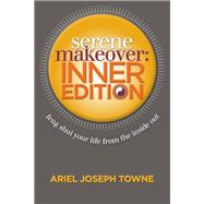 Serene Makeover Inner Edition: Feng Shui Your Life from the Inside Out